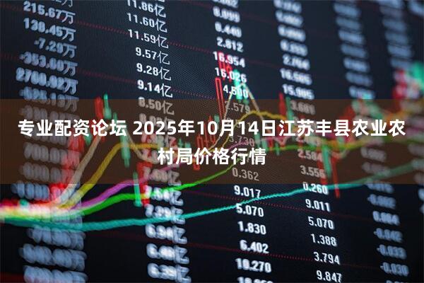 专业配资论坛 2025年10月14日江苏丰县农业农村局价格行情