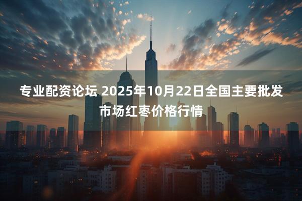 专业配资论坛 2025年10月22日全国主要批发市场红枣价格行情