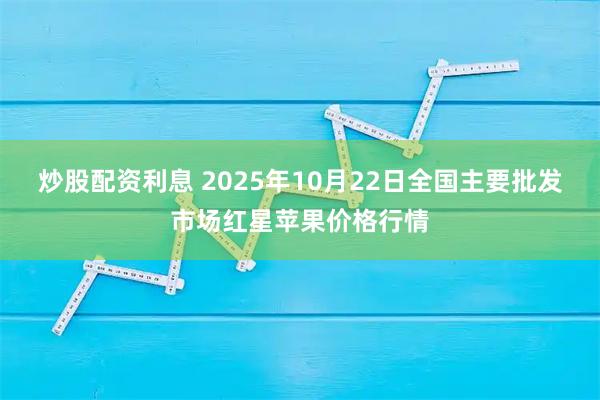 炒股配资利息 2025年10月22日全国主要批发市场红星苹果价格行情
