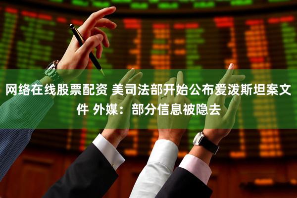 网络在线股票配资 美司法部开始公布爱泼斯坦案文件 外媒：部分信息被隐去
