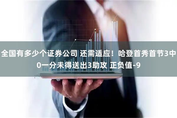 全国有多少个证券公司 还需适应！哈登首秀首节3中0一分未得送出3助攻 正负值-9